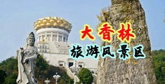 美女被操高潮漏奶在线中国浙江-绍兴大香林旅游风景区